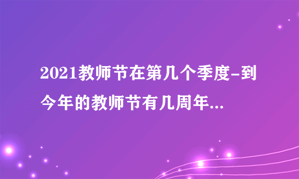 2021教师节在第几个季度-到今年的教师节有几周年2021