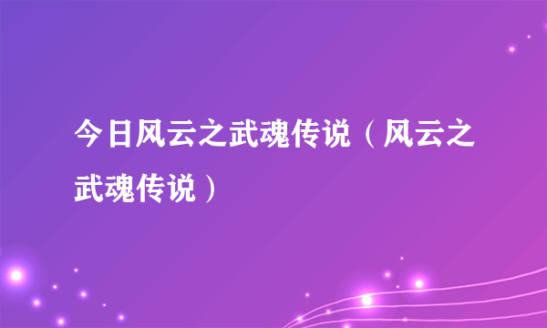 今日风云之武魂传说（风云之武魂传说）