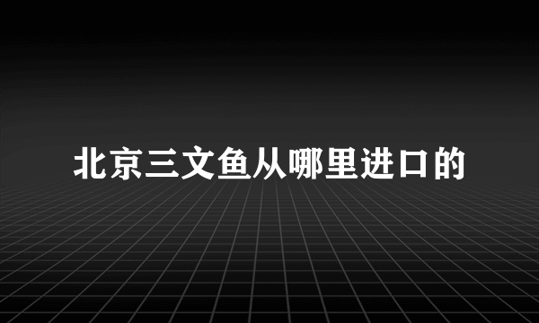 北京三文鱼从哪里进口的