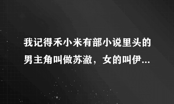 我记得禾小米有部小说里头的男主角叫做苏澈，女的叫伊莜，那部小说叫什么名字？