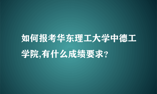 如何报考华东理工大学中德工学院,有什么成绩要求？