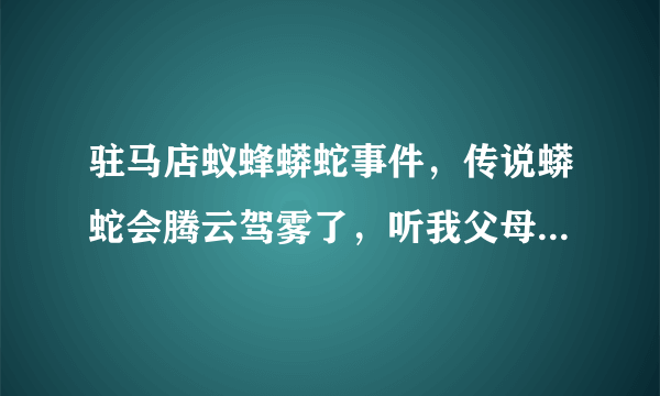 驻马店蚁蜂蟒蛇事件，传说蟒蛇会腾云驾雾了，听我父母说的，后来是部队出兵给打死的，我想知道事情真相。