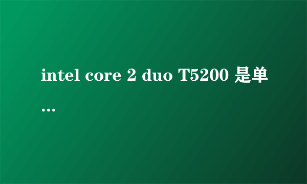 intel core 2 duo T5200 是单核还是双核?可以换成别的CPU吗