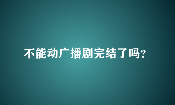 不能动广播剧完结了吗？