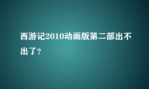 西游记2010动画版第二部出不出了？