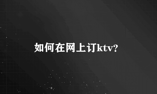 如何在网上订ktv？