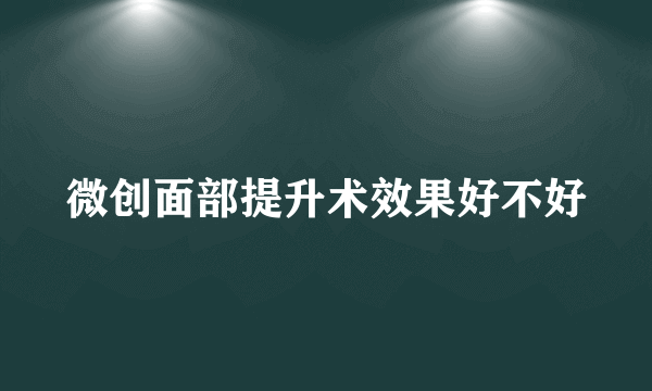 微创面部提升术效果好不好