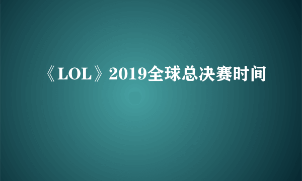 《LOL》2019全球总决赛时间