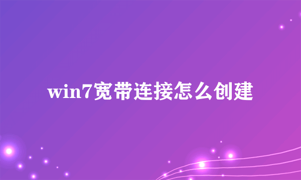 win7宽带连接怎么创建