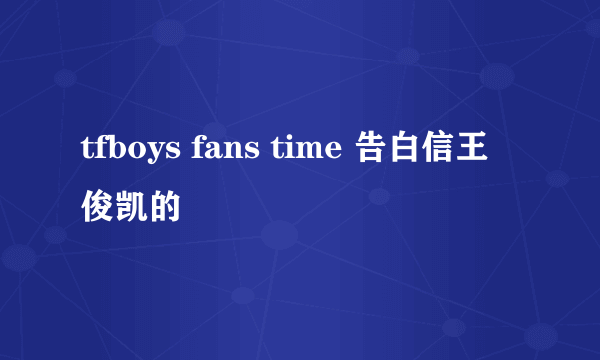 tfboys fans time 告白信王俊凯的