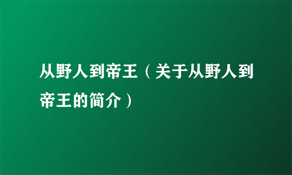 从野人到帝王（关于从野人到帝王的简介）