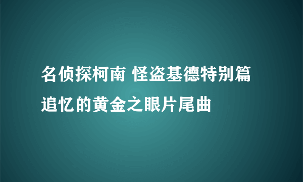 名侦探柯南 怪盗基德特别篇 追忆的黄金之眼片尾曲