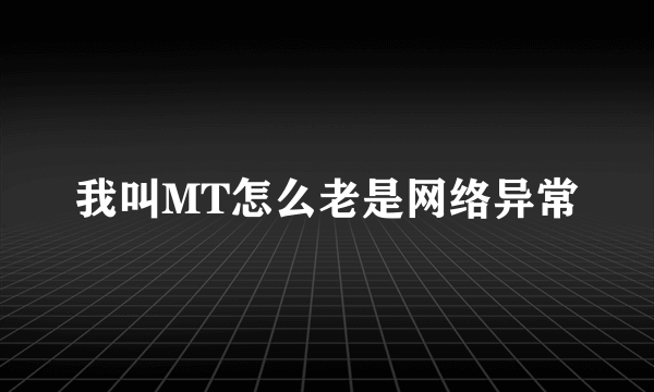 我叫MT怎么老是网络异常