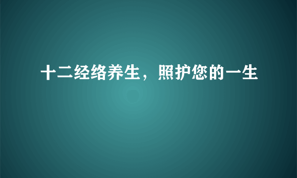 十二经络养生，照护您的一生