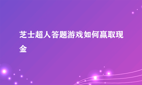 芝士超人答题游戏如何赢取现金