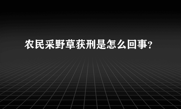 农民采野草获刑是怎么回事？