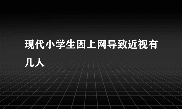 现代小学生因上网导致近视有几人