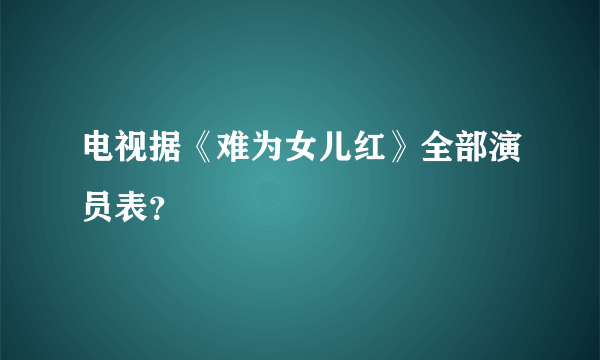 电视据《难为女儿红》全部演员表？