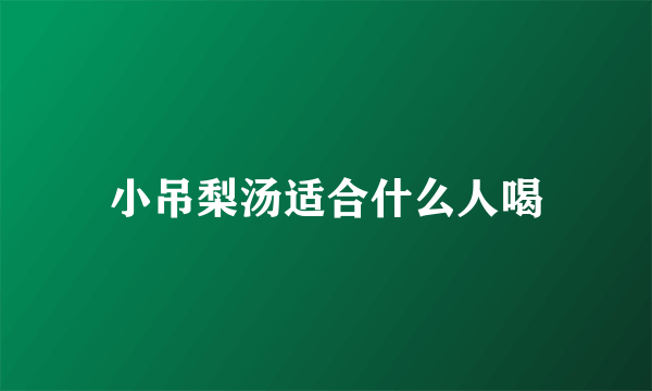 小吊梨汤适合什么人喝