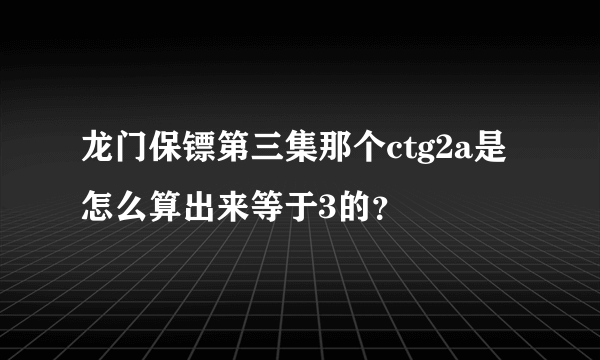 龙门保镖第三集那个ctg2a是怎么算出来等于3的？