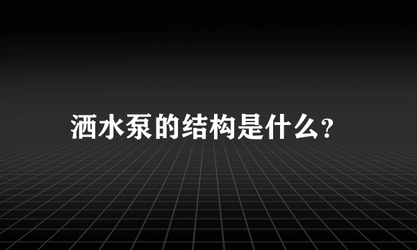 洒水泵的结构是什么？