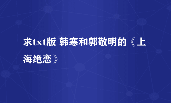 求txt版 韩寒和郭敬明的《上海绝恋》