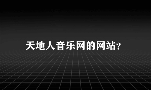 天地人音乐网的网站？