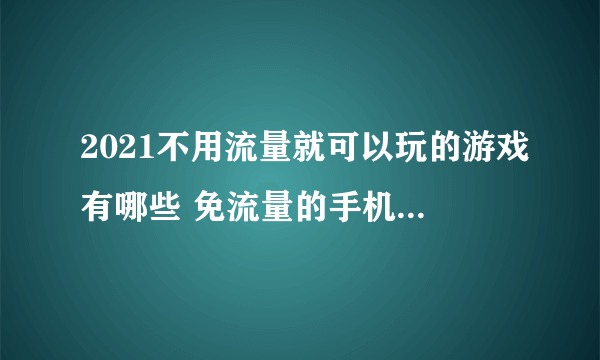 2021不用流量就可以玩的游戏有哪些 免流量的手机游戏推荐合集