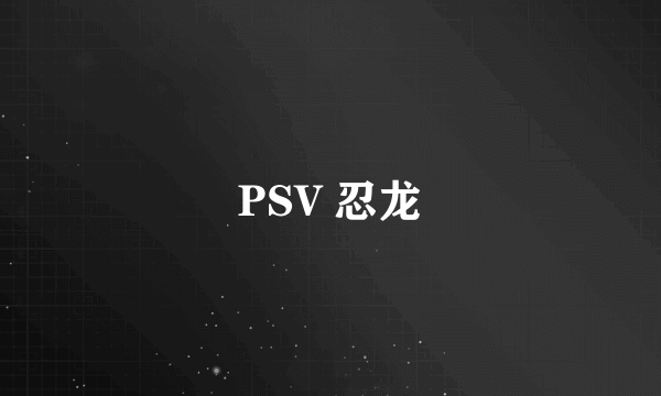 PSV 忍龙