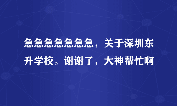 急急急急急急急，关于深圳东升学校。谢谢了，大神帮忙啊