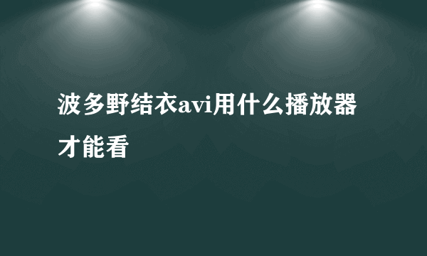 波多野结衣avi用什么播放器才能看