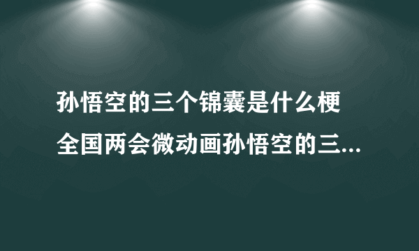 孙悟空的三个锦囊是什么梗 全国两会微动画孙悟空的三个锦囊完整版