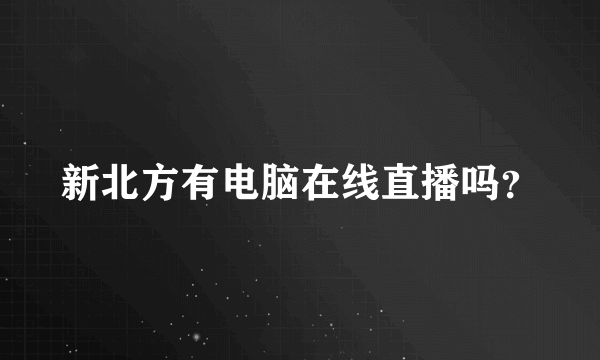 新北方有电脑在线直播吗？