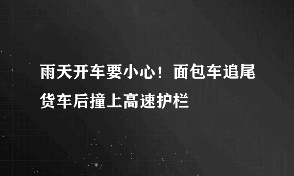 雨天开车要小心！面包车追尾货车后撞上高速护栏