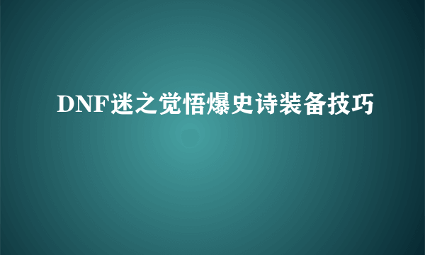 DNF迷之觉悟爆史诗装备技巧