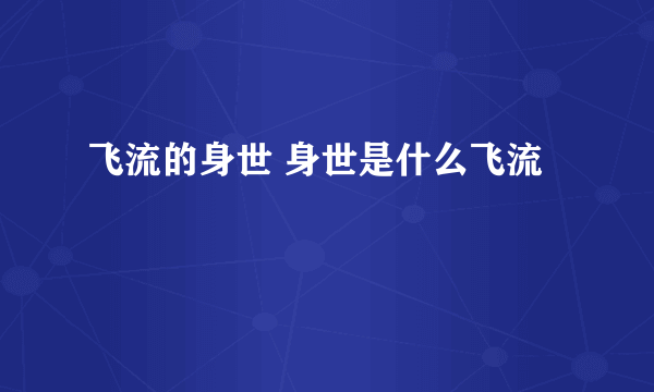 飞流的身世 身世是什么飞流