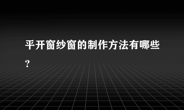 平开窗纱窗的制作方法有哪些？