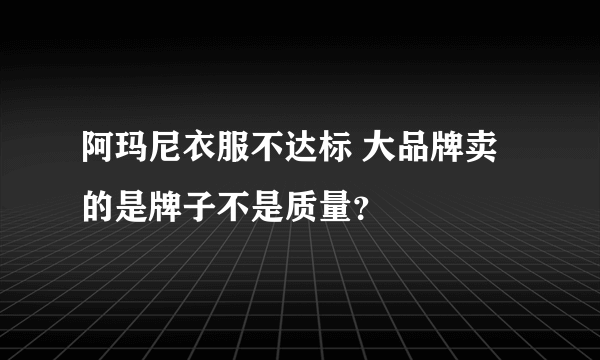 阿玛尼衣服不达标 大品牌卖的是牌子不是质量？