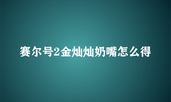 赛尔号2金灿灿奶嘴怎么得