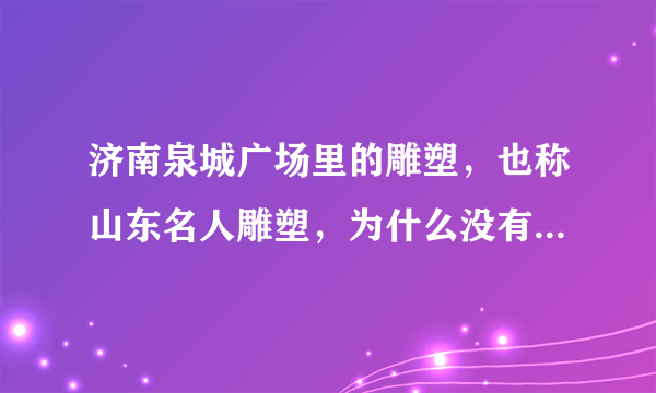 济南泉城广场里的雕塑，也称山东名人雕塑，为什么没有辛弃疾？