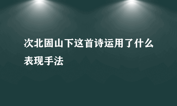 次北固山下这首诗运用了什么表现手法