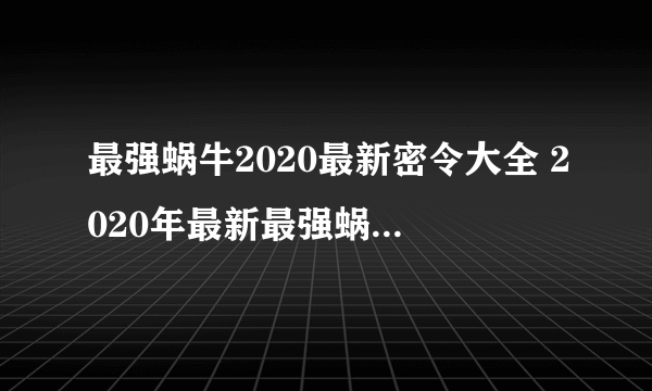 最强蜗牛2020最新密令大全 2020年最新最强蜗牛密令汇总