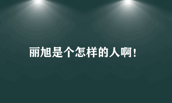 丽旭是个怎样的人啊！