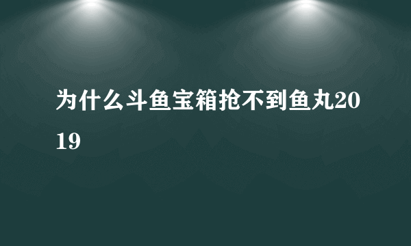 为什么斗鱼宝箱抢不到鱼丸2019