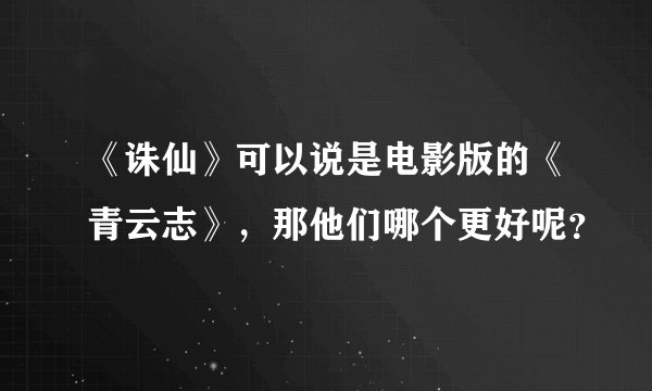 《诛仙》可以说是电影版的《青云志》，那他们哪个更好呢？