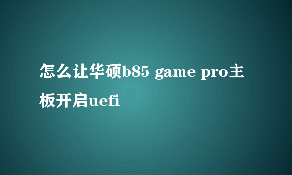 怎么让华硕b85 game pro主板开启uefi