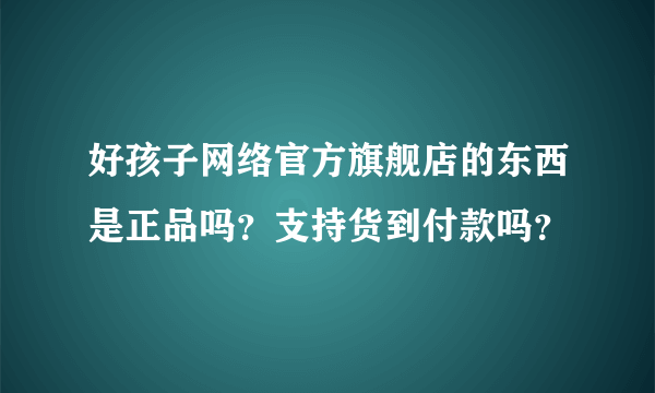 好孩子网络官方旗舰店的东西是正品吗？支持货到付款吗？