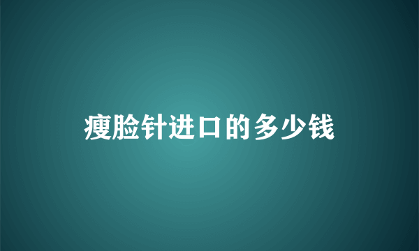 瘦脸针进口的多少钱