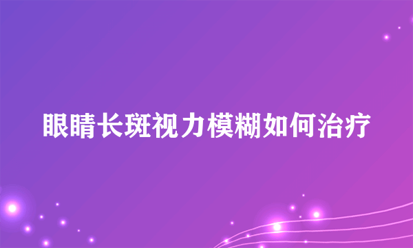 眼睛长斑视力模糊如何治疗