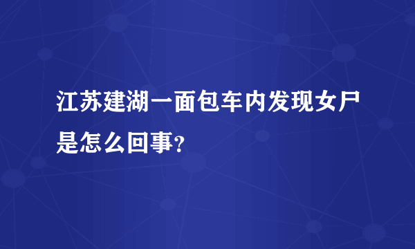 江苏建湖一面包车内发现女尸是怎么回事？